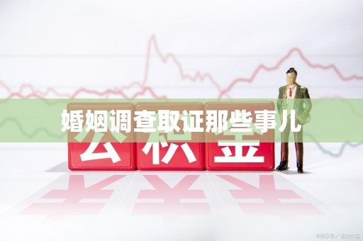 泉州婚姻调查取证那些事儿